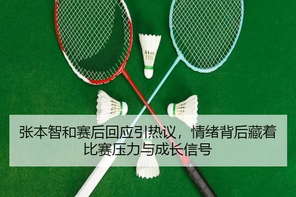 张本智和赛后回应引热议，情绪背后藏着比赛压力与成长信号